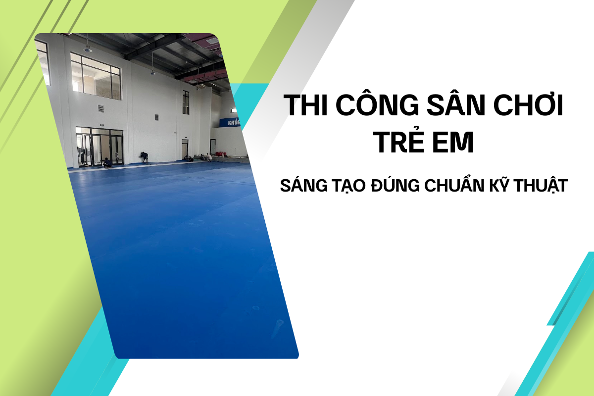 Thi Công Sân Chơi Trẻ Em An Toàn, Sáng Tạo và Đúng Chuẩn Kỹ Thuật